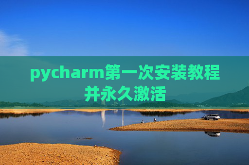 pycharm第一次安装教程并永久激活